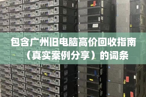 包含广州旧电脑高价回收指南（真实案例分享）的词条