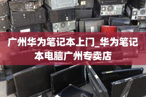 广州华为笔记本上门_华为笔记本电脑广州专卖店