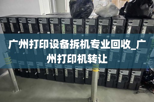 广州打印设备拆机专业回收_广州打印机转让