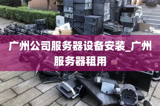 广州公司服务器设备安装_广州服务器租用