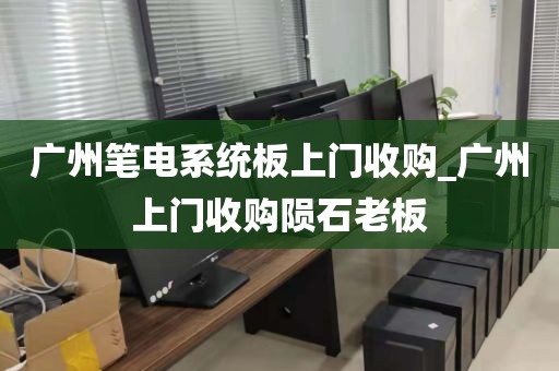 广州笔电系统板上门收购_广州上门收购陨石老板