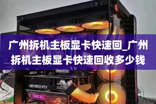 广州拆机主板显卡快速回_广州拆机主板显卡快速回收多少钱