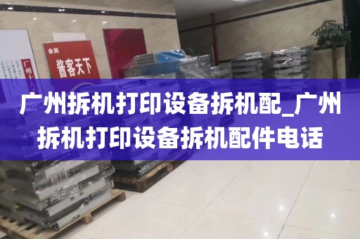 广州拆机打印设备拆机配_广州拆机打印设备拆机配件电话