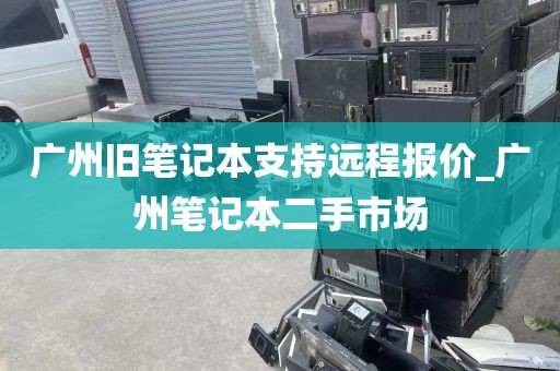 广州旧笔记本支持远程报价_广州笔记本二手市场