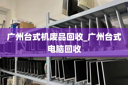 广州台式机废品回收_广州台式电脑回收
