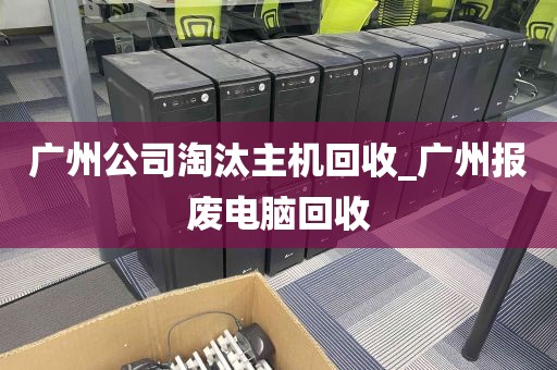 广州公司淘汰主机回收_广州报废电脑回收