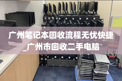 广州笔记本回收流程无忧快捷_广州市回收二手电脑