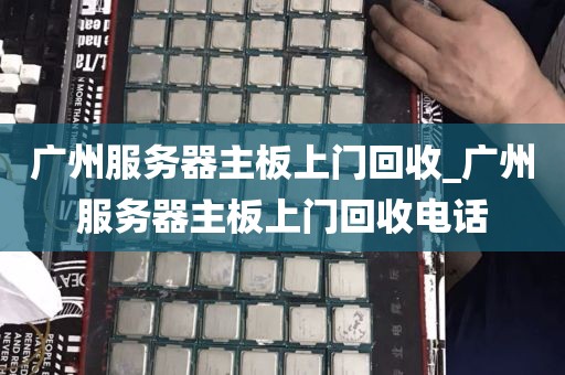 广州服务器主板上门回收_广州服务器主板上门回收电话