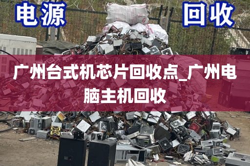 广州台式机芯片回收点_广州电脑主机回收