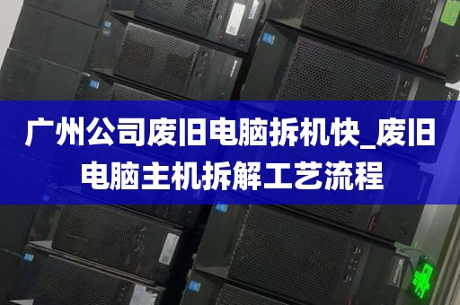 广州公司废旧电脑拆机快_废旧电脑主机拆解工艺流程