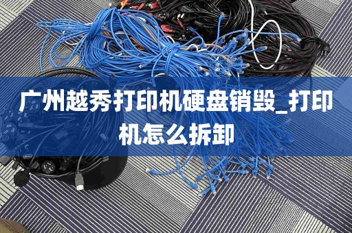 广州越秀打印机硬盘销毁_打印机怎么拆卸
