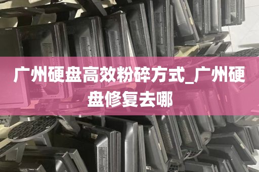 广州硬盘高效粉碎方式_广州硬盘修复去哪