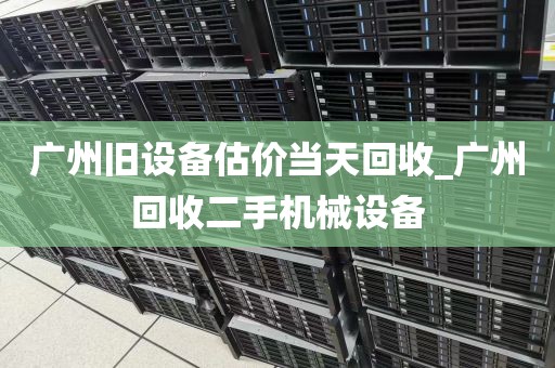 广州旧设备估价当天回收_广州回收二手机械设备