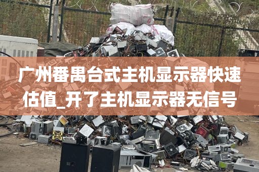 广州番禺台式主机显示器快速估值_开了主机显示器无信号