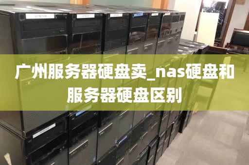 广州服务器硬盘卖_nas硬盘和服务器硬盘区别
