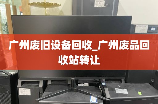 广州废旧设备回收_广州废品回收站转让