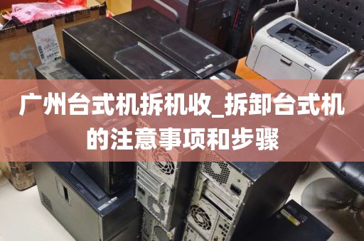 广州台式机拆机收_拆卸台式机的注意事项和步骤