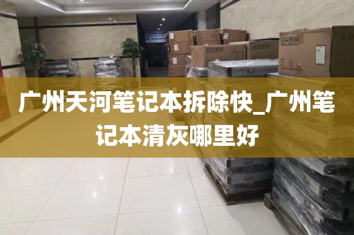 广州天河笔记本拆除快_广州笔记本清灰哪里好