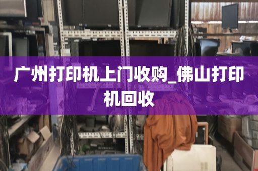 广州打印机上门收购_佛山打印机回收