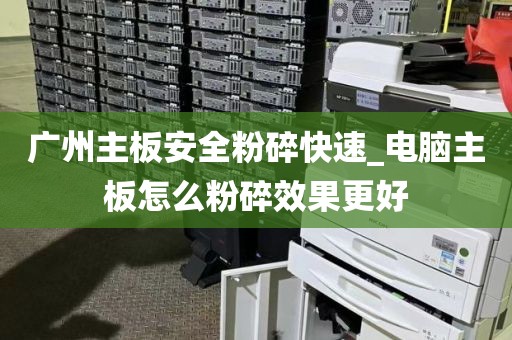 广州主板安全粉碎快速_电脑主板怎么粉碎效果更好