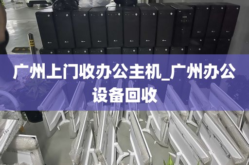 广州上门收办公主机_广州办公设备回收
