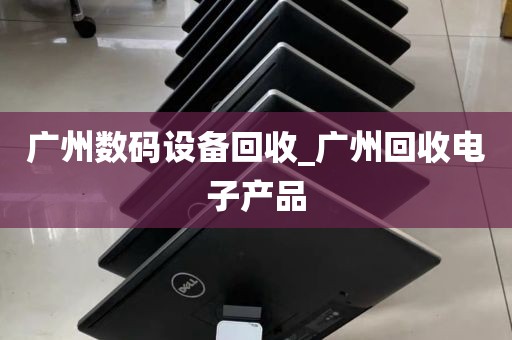 广州数码设备回收_广州回收电子产品