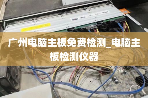广州电脑主板免费检测_电脑主板检测仪器