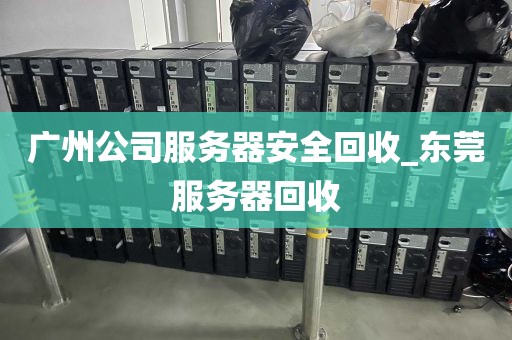 广州公司服务器安全回收_东莞服务器回收