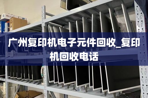 广州复印机电子元件回收_复印机回收电话