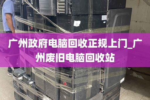 广州政府电脑回收正规上门_广州废旧电脑回收站
