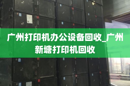 广州打印机办公设备回收_广州新塘打印机回收