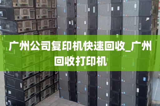 广州公司复印机快速回收_广州回收打印机