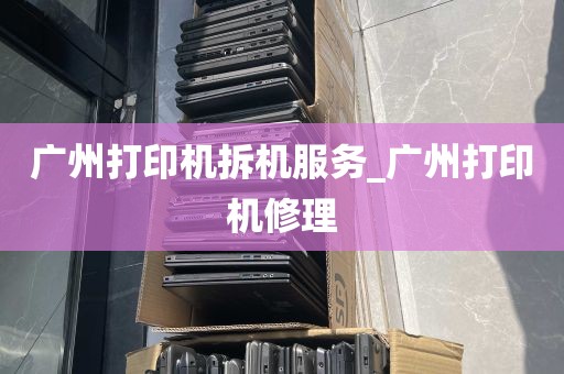 广州打印机拆机服务_广州打印机修理