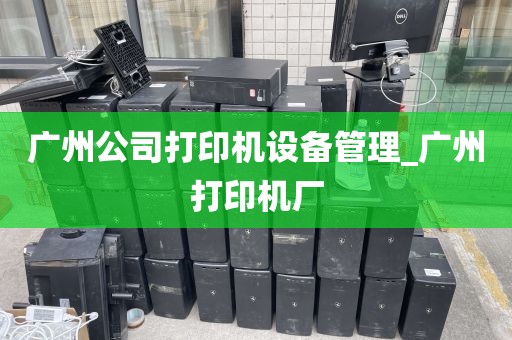 广州公司打印机设备管理_广州打印机厂