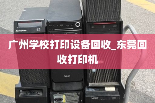 广州学校打印设备回收_东莞回收打印机