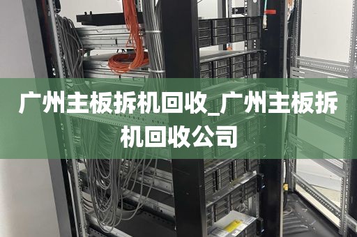 广州主板拆机回收_广州主板拆机回收公司