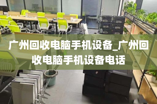 广州回收电脑手机设备_广州回收电脑手机设备电话