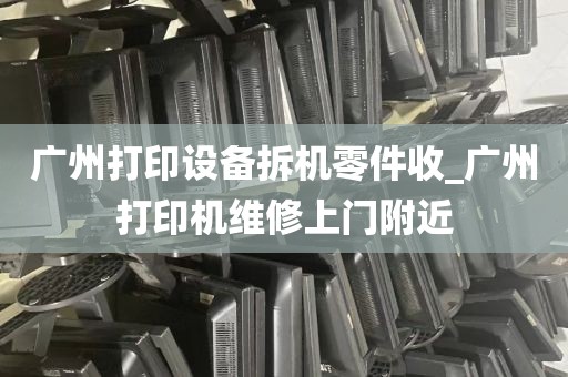 广州打印设备拆机零件收_广州打印机维修上门附近