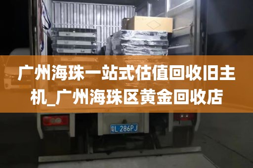 广州海珠一站式估值回收旧主机_广州海珠区黄金回收店