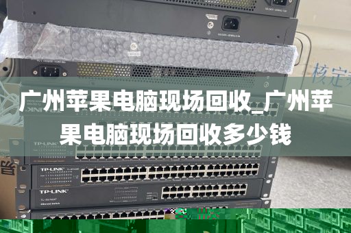 广州苹果电脑现场回收_广州苹果电脑现场回收多少钱