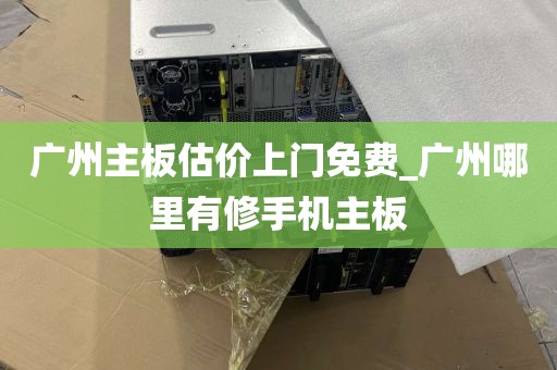 广州主板估价上门免费_广州哪里有修手机主板