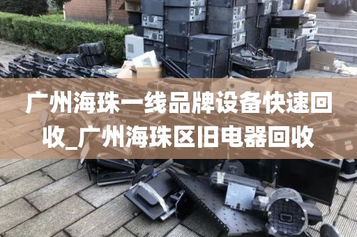 广州海珠一线品牌设备快速回收_广州海珠区旧电器回收