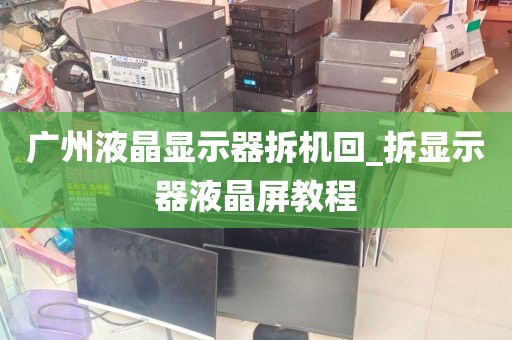广州液晶显示器拆机回_拆显示器液晶屏教程