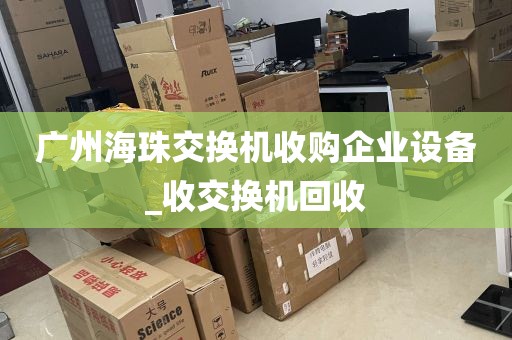 广州海珠交换机收购企业设备_收交换机回收