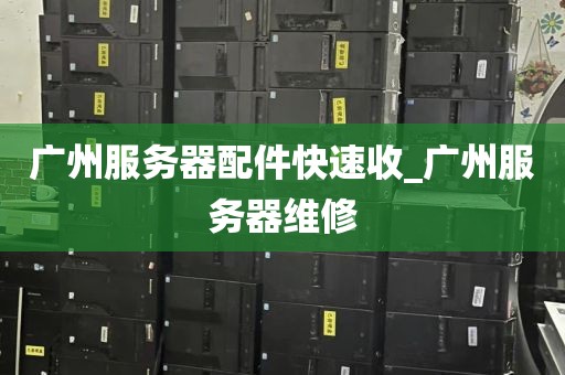 广州服务器配件快速收_广州服务器维修