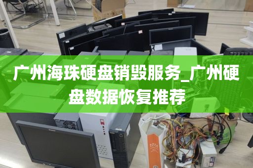 广州海珠硬盘销毁服务_广州硬盘数据恢复推荐