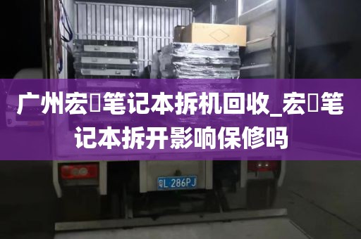 广州宏碁笔记本拆机回收_宏碁笔记本拆开影响保修吗