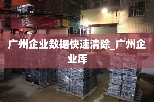 广州企业数据快速清除_广州企业库