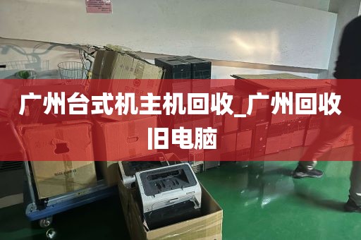 广州台式机主机回收_广州回收旧电脑