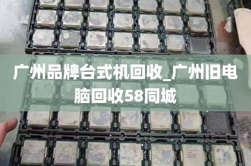 广州品牌台式机回收_广州旧电脑回收58同城